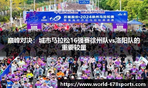 巅峰对决:城市马拉松16强赛徐州队vs洛阳队的重要较量