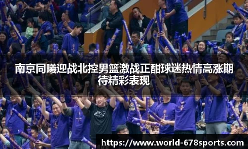 南京同曦迎战北控男篮激战正酣球迷热情高涨期待精彩表现